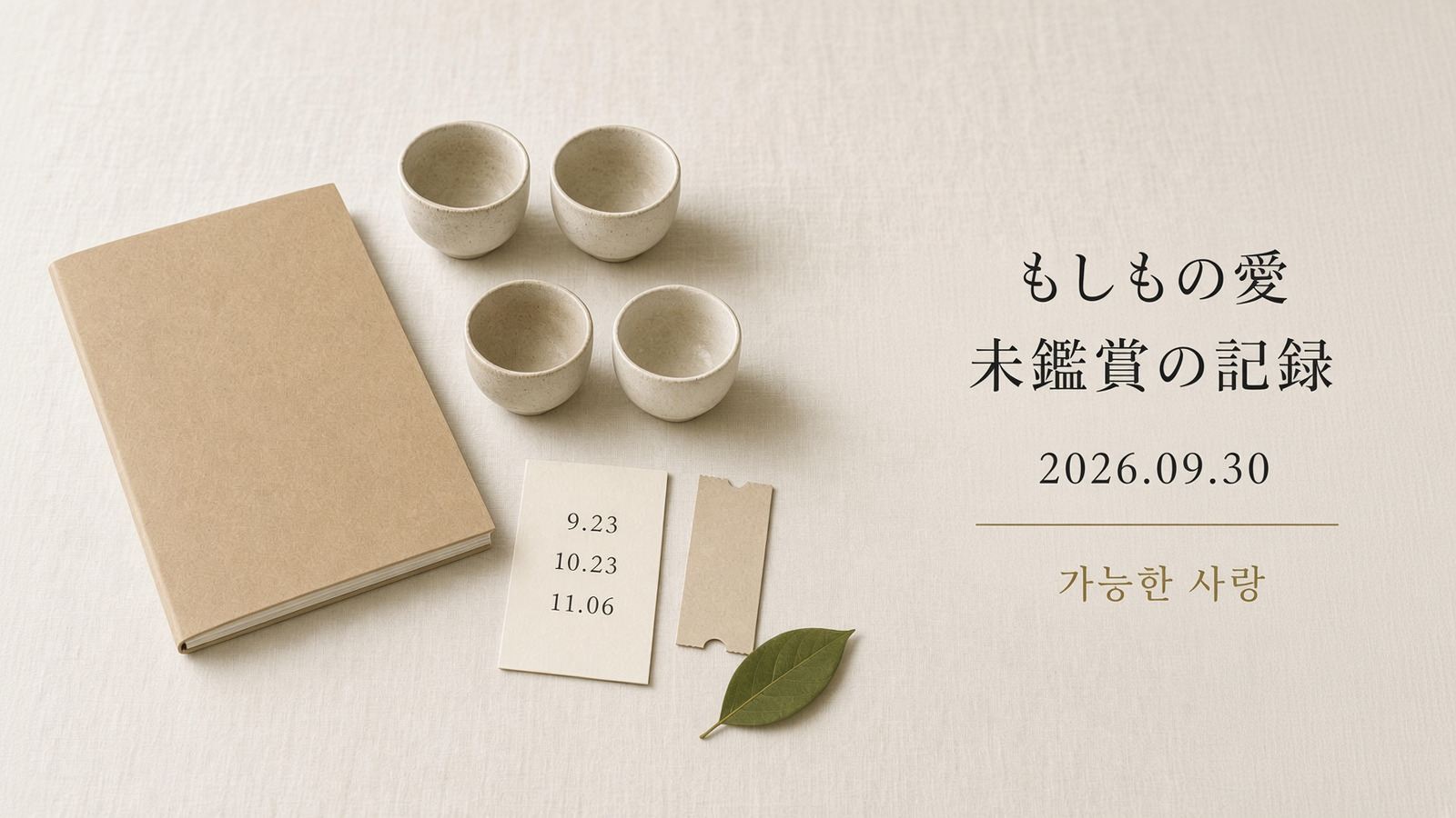 象牙色の布。閉じたクラフトの本、小さな盃が四つ、日付「9.23／10.23／11.06」のカード、未使用の半券、一枚の葉。右に「もしもの愛／未鑑賞の記録／2026.09.30／가능한 사랑」。人物はいない。