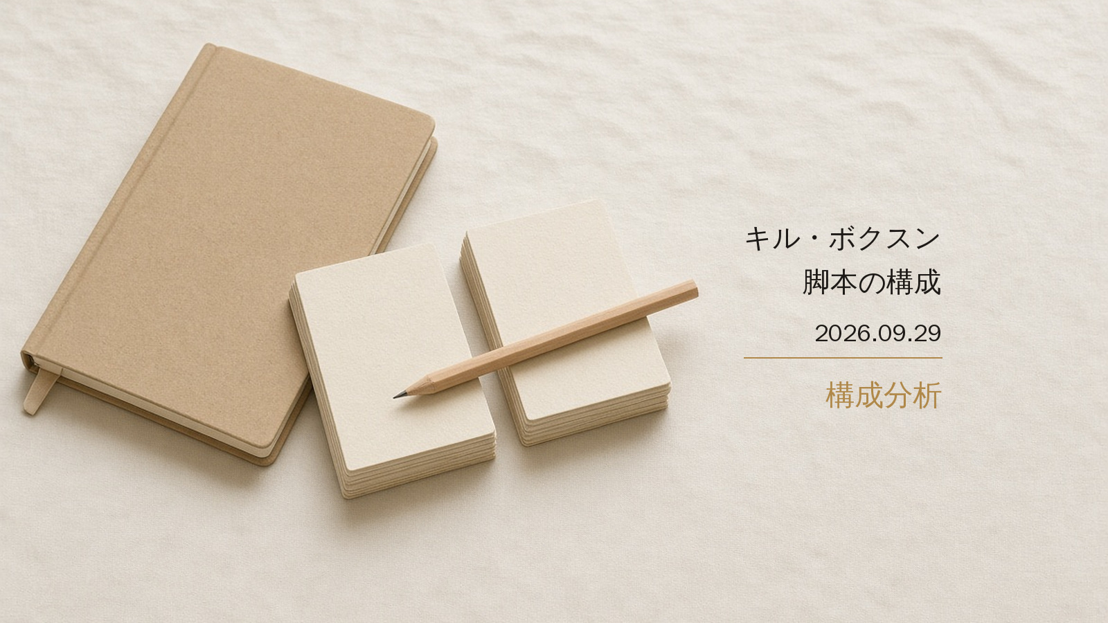 象牙色の布。閉じたクラフトの台本、二束の白紙カード、それを渡す鉛筆。右に「キル・ボクスン／脚本の構成／2026.09.29／構成分析」。人物はいない。